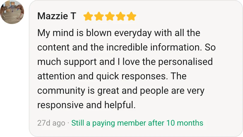 Mazzie T, AI Profit Boardroom member review (5 stars, paying member for 10 months): My mind is blown everyday with all the content and the incredible information. So much support and I love the personalised attention and quick responses. The community is great and people are very responsive and helpful.